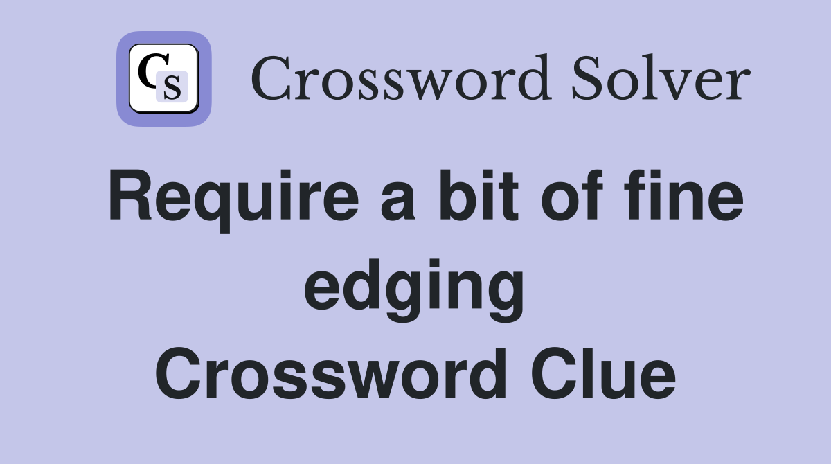 Require a bit of fine edging Crossword Clue Answers Crossword Solver